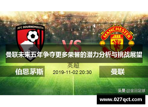 曼联未来五年争夺更多荣誉的潜力分析与挑战展望