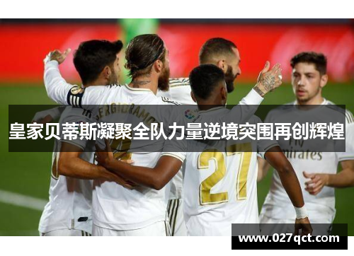 皇家贝蒂斯凝聚全队力量逆境突围再创辉煌