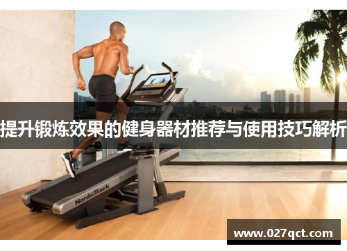 提升锻炼效果的健身器材推荐与使用技巧解析