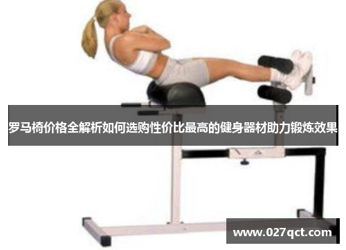 罗马椅价格全解析如何选购性价比最高的健身器材助力锻炼效果