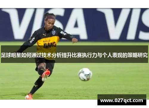 足球明星如何通过技术分析提升比赛执行力与个人表现的策略研究