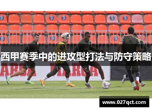 西甲赛季中的进攻型打法与防守策略