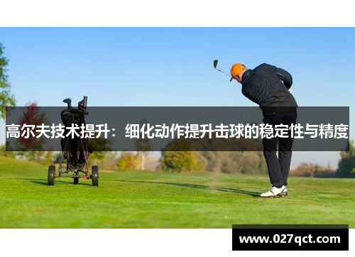 高尔夫技术提升：细化动作提升击球的稳定性与精度